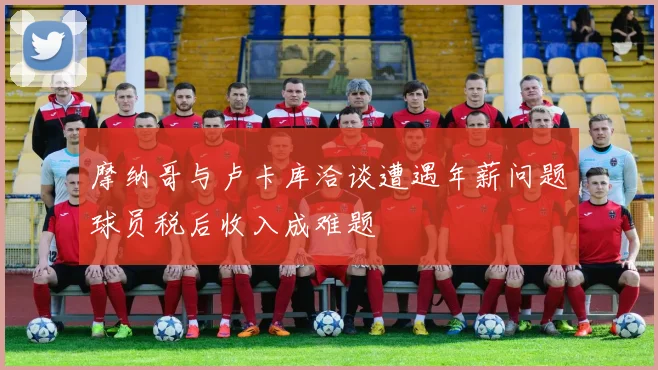 摩纳哥与卢卡库洽谈遭遇年薪问题球员税后收入成难题