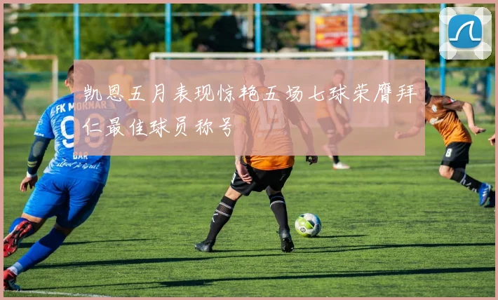凯恩五月表现惊艳五场七球荣膺拜仁最佳球员称号