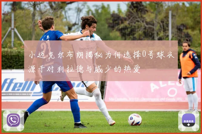 小迈克尔布朗揭秘为何选择0号球衣源于对利拉德与威少的热爱