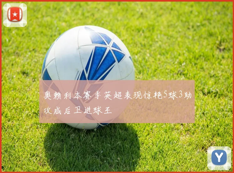 奥赖利本赛季英超表现惊艳5球3助攻成后卫进球王