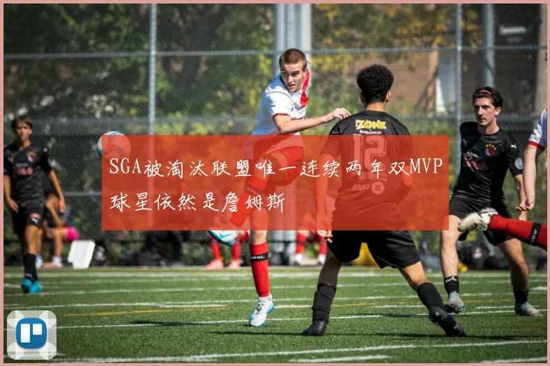 SGA被淘汰联盟唯一连续两年双MVP球星依然是詹姆斯