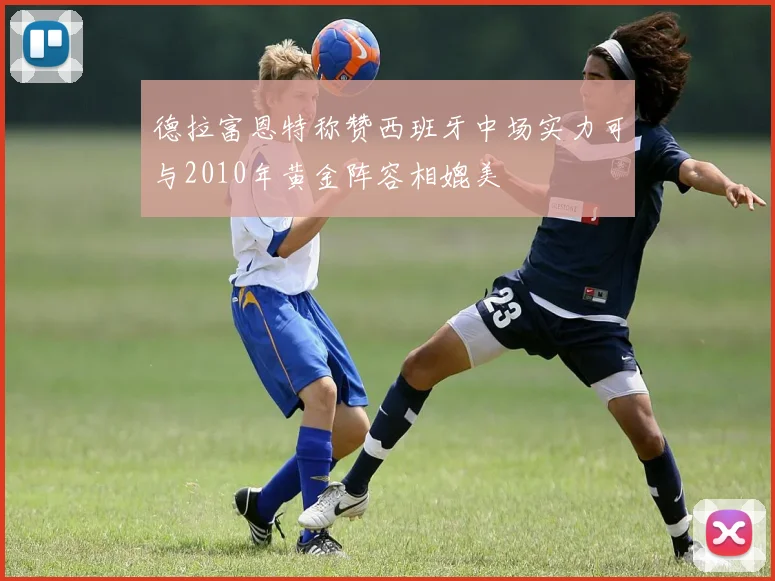 德拉富恩特称赞西班牙中场实力可与2010年黄金阵容相媲美