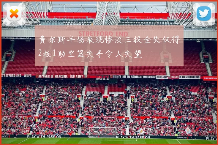 费尔斯半场表现惨淡三投全失仅得2板1助空篮失手令人失望