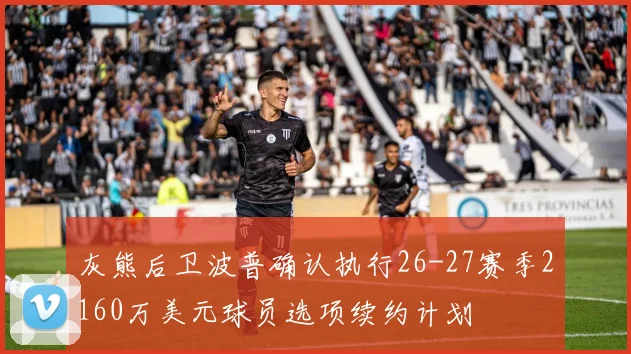 灰熊后卫波普确认执行26-27赛季2160万美元球员选项续约计划