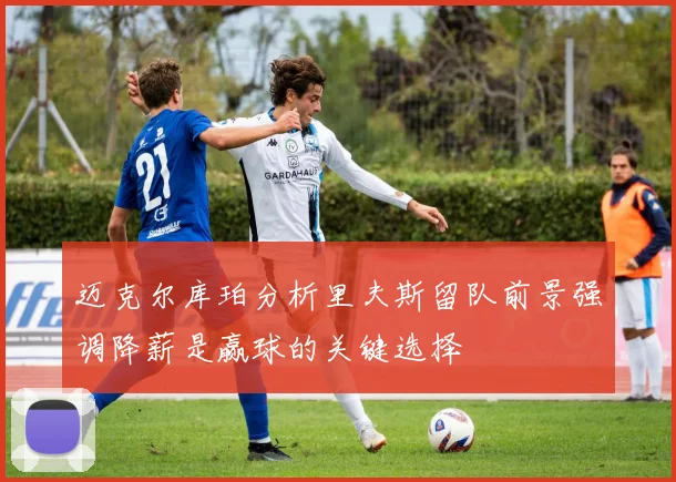 迈克尔库珀分析里夫斯留队前景强调降薪是赢球的关键选择
