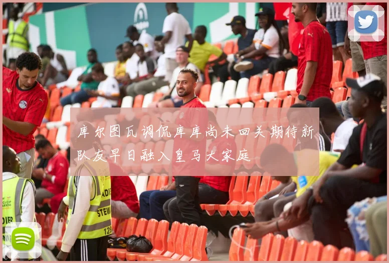 库尔图瓦调侃库库尚未回关期待新队友早日融入皇马大家庭